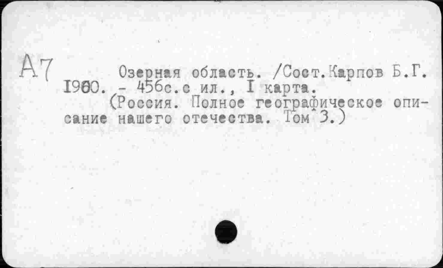 ﻿Озерная область. /Сост.Карпов Б.Г 1900. - 45бс.с ил., I карта.
(Россия. Полное географическое опи сание нашего отечества. Том 3.)